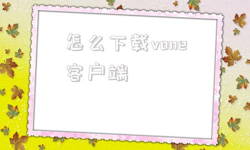 怎么下载vone客户端天融信vone客户端官网