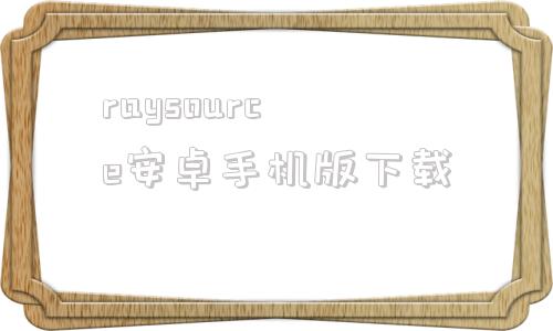 raysource安卓手机版下载raysource下载速度为0是什么原因
